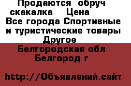 Продаются: обруч, скакалка  › Цена ­ 700 - Все города Спортивные и туристические товары » Другое   . Белгородская обл.,Белгород г.